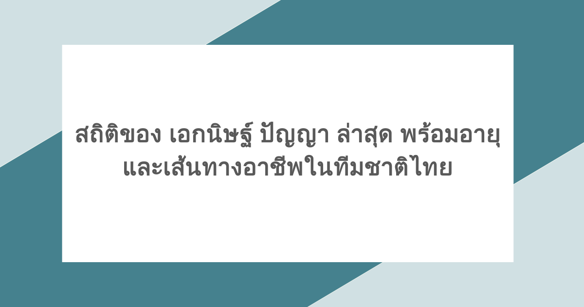 สถิติของ เอกนิษฐ์ ปัญญา ล่าสุด พร้อมอายุและเส้นทางอาชีพในทีมชาติไทย 