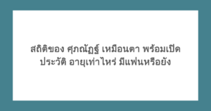 สถิติของ ศุภณัฏฐ์ เหมือนตา พร้อมเปิดประวัติ อายุเท่าไหร่ มีแฟนหรือยัง