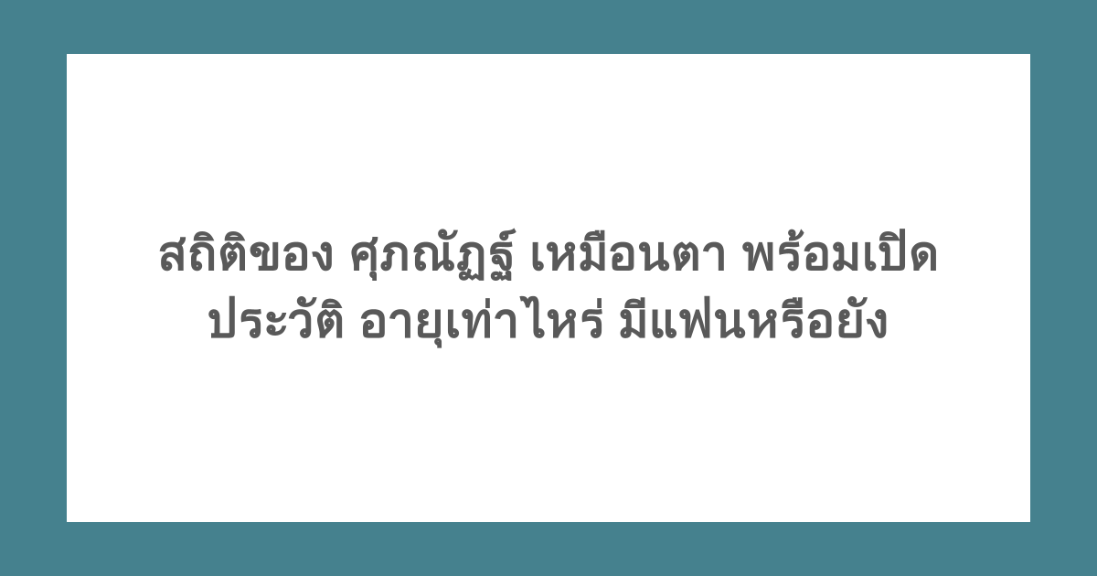 สถิติของ ศุภณัฏฐ์ เหมือนตา พร้อมเปิดประวัติ อายุเท่าไหร่ มีแฟนหรือยัง
