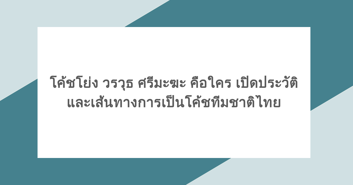 โค้ชโย่ง วรวุธ ศรีมะฆะ คือใคร เปิดประวัติและเส้นทางการเป็นโค้ชทีมชาติไทย