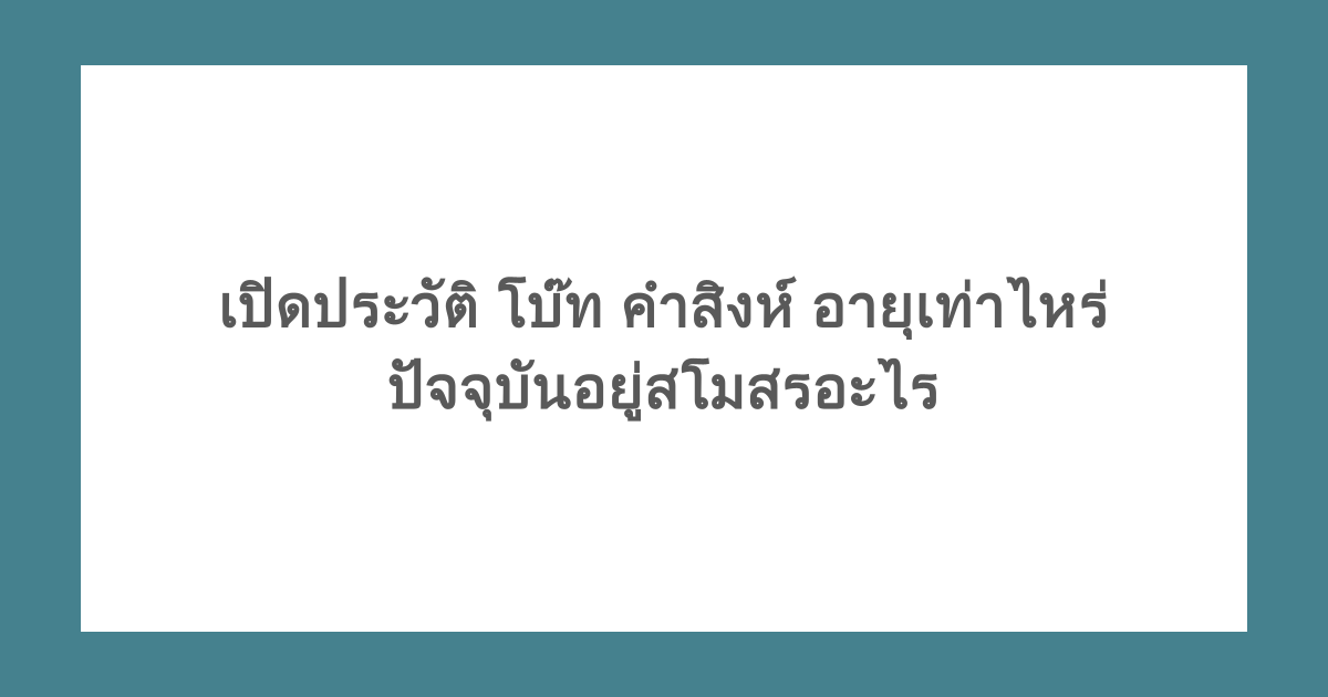 เปิดประวัติ โบ๊ท คําสิงห์ อายุเท่าไหร่ ปัจจุบันอยู่สโมสรอะไร