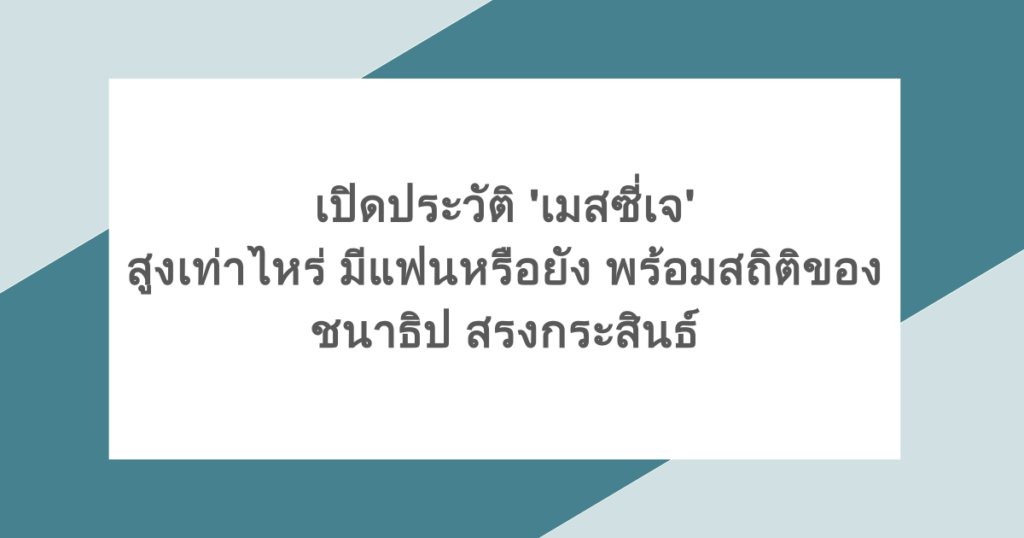 เปิดประวัติ 'เมสซี่เจ' สูงเท่าไหร่ มีแฟนหรือยัง พร้อมสถิติของ ชนาธิป สรงกระสินธ์