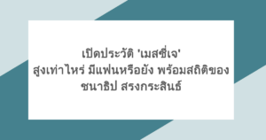 เปิดประวัติ 'เมสซี่เจ' สูงเท่าไหร่ มีแฟนหรือยัง พร้อมสถิติของ ชนาธิป สรงกระสินธ์