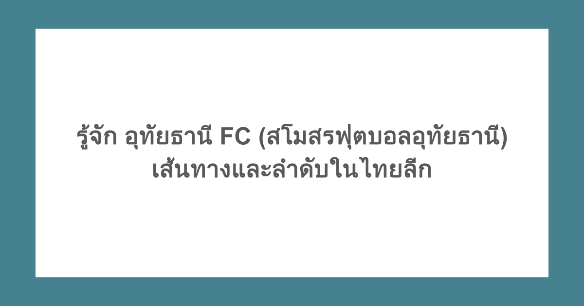 รู้จัก อุทัยธานี FC (สโมสรฟุตบอลอุทัยธานี) เส้นทางและลำดับในไทยลีก