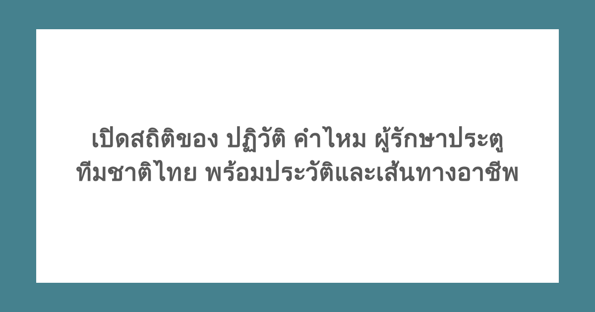 เปิดสถิติของ ปฏิวัติ คำไหม ผู้รักษาประตูทีมชาติไทย พร้อมประวัติและเส้นทางอาชีพ