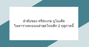ลำดับของ ศรีสะเกษ ยูไนเต็ด ในตารางคะแนนล่าสุดไทยลีก 2 ฤดูกาลนี้
