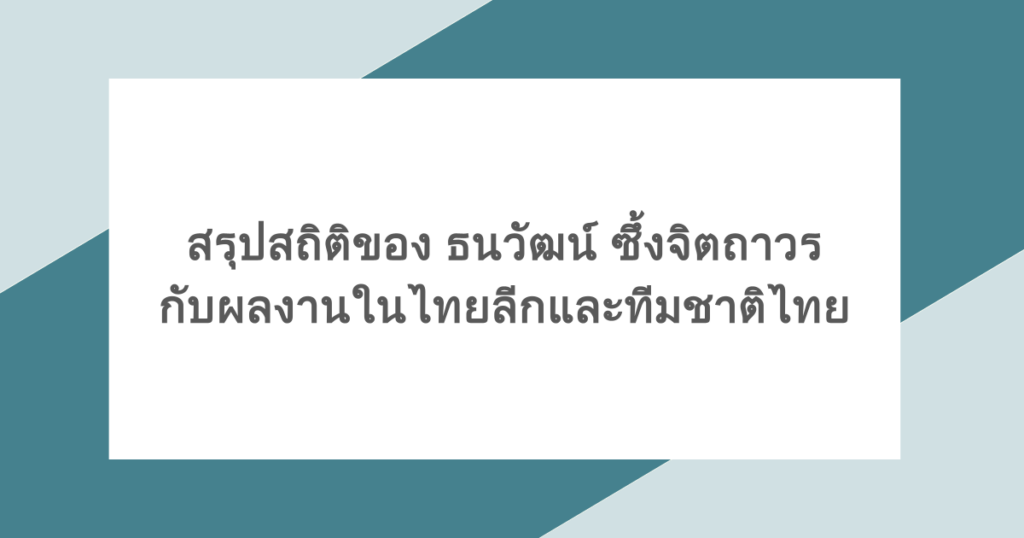 สรุปสถิติของ ธนวัฒน์ ซึ้งจิตถาวร กับผลงานในไทยลีกและทีมชาติไทย