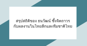 สรุปสถิติของ ธนวัฒน์ ซึ้งจิตถาวร กับผลงานในไทยลีกและทีมชาติไทย