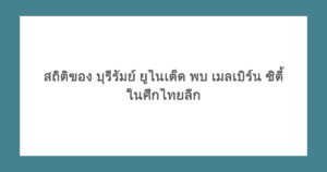 สถิติของ บุรีรัมย์ ยูไนเต็ด พบ เมลเบิร์น ซิตี้ ในศึกไทยลีก