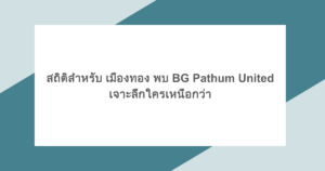สถิติสำหรับ เมืองทอง พบ BG Pathum United เจาะลึกใครเหนือกว่า