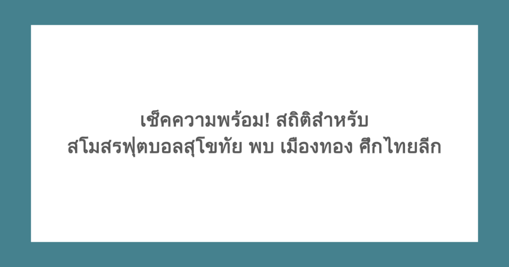 เช็คความพร้อม! สถิติสำหรับ สโมสรฟุตบอลสุโขทัย พบ เมืองทอง ศึกไทยลีก