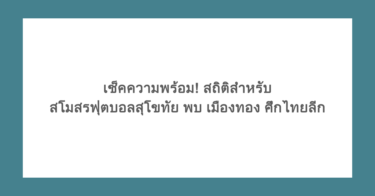 เช็คความพร้อม! สถิติสำหรับ สโมสรฟุตบอลสุโขทัย พบ เมืองทอง ศึกไทยลีก