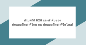สรุปสถิติ H2H และลำดับของ ฟุตบอลทีมชาติไทย พบ ฟุตบอลทีมชาติจีนไทเป