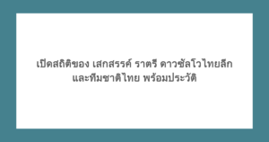 เปิดสถิติของ เสกสรรค์ ราตรี ดาวซัลโวไทยลีกและทีมชาติไทย พร้อมประวัติ