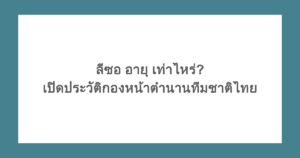 ลีซอ อายุ เท่าไหร่? เปิดประวัติกองหน้าตำนานทีมชาติไทย