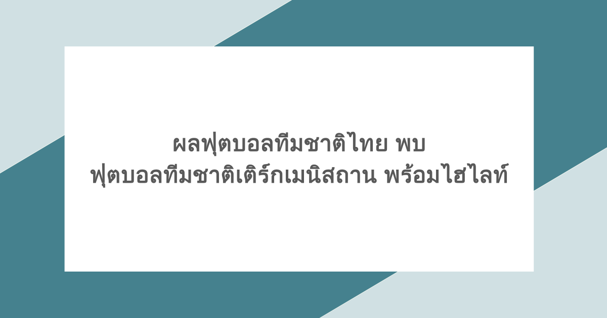 ผลฟุตบอลทีมชาติไทย พบ ฟุตบอลทีมชาติเติร์กเมนิสถาน พร้อมไฮไลท์
